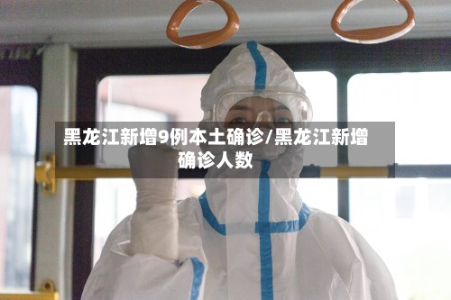 黑龙江新增9例本土确诊/黑龙江新增确诊人数-第2张图片