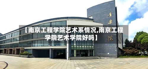【南京工程学院艺术系情况,南京工程学院艺术学院好吗】
