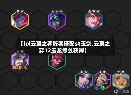 【lol云顶之弈阵容搭配s4玉剑,云顶之弈12玉龙怎么获得】