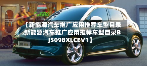 【新能源汽车推广应用推荐车型目录,新能源汽车推广应用推荐车型目录BJ5098XLCEV1】
