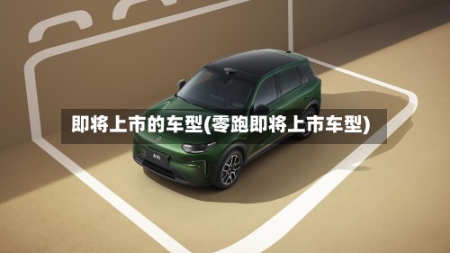 即将上市的车型(零跑即将上市车型)-第3张图片
