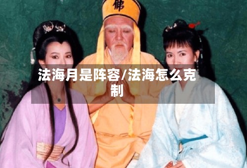 法海月是阵容/法海怎么克制-第3张图片