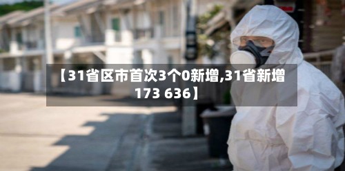 【31省区市首次3个0新增,31省新增173 636】-第3张图片