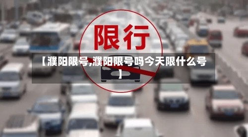 【濮阳限号,濮阳限号吗今天限什么号】