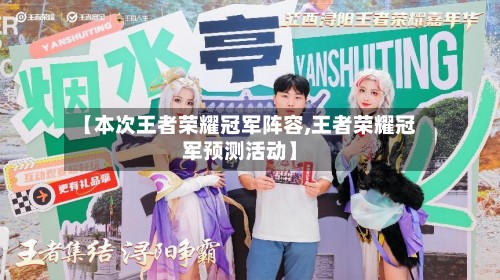 【本次王者荣耀冠军阵容,王者荣耀冠军预测活动】