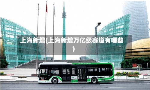上海新增(上海新增万亿级赛道有哪些)