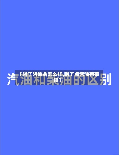 【喝了汽油会怎么样,喝了点汽油有事吗】-第3张图片