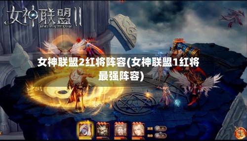 女神联盟2红将阵容(女神联盟1红将最强阵容)-第2张图片