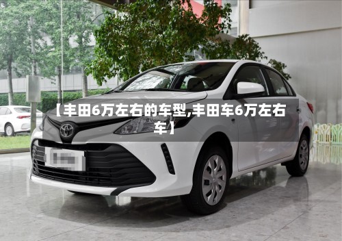 【丰田6万左右的车型,丰田车6万左右车】