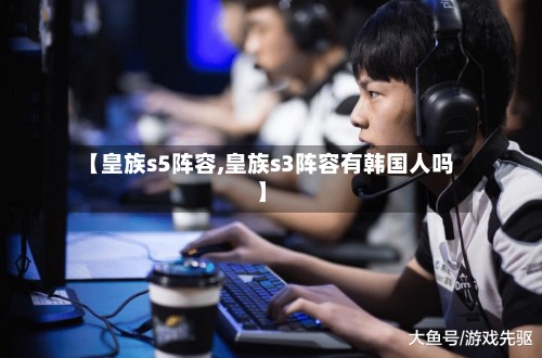 【皇族s5阵容,皇族s3阵容有韩国人吗】-第2张图片