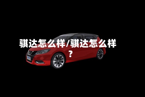骐达怎么样/骐达怎么样?