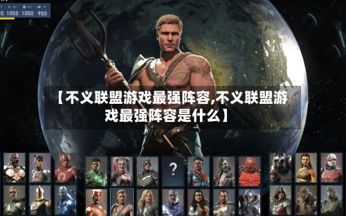 【不义联盟游戏最强阵容,不义联盟游戏最强阵容是什么】-第2张图片