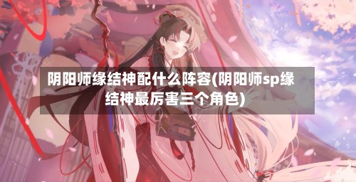 阴阳师缘结神配什么阵容(阴阳师sp缘结神最厉害三个角色)-第3张图片