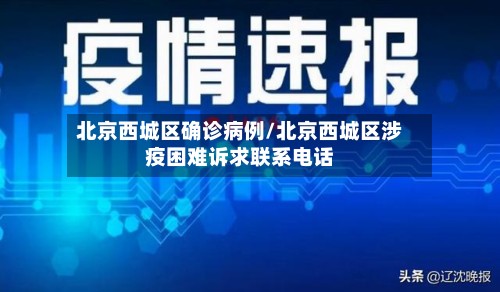 北京西城区确诊病例/北京西城区涉疫困难诉求联系电话-第2张图片