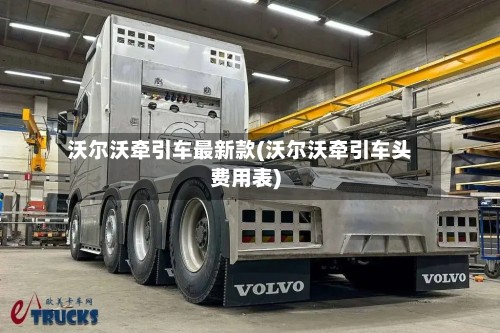 沃尔沃牵引车最新款(沃尔沃牵引车头费用表)-第3张图片