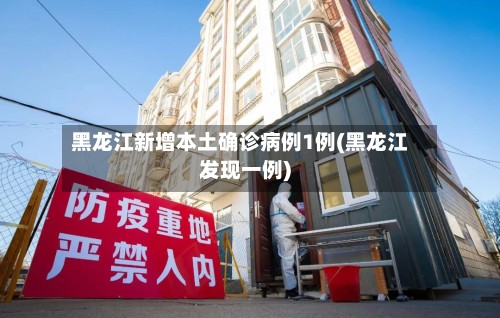 黑龙江新增本土确诊病例1例(黑龙江发现一例)