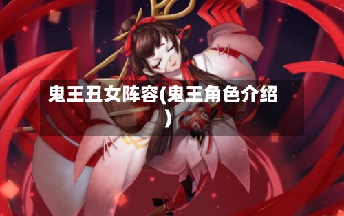 鬼王丑女阵容(鬼王角色介绍)