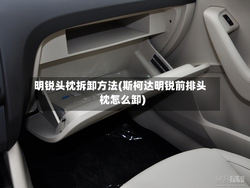 明锐头枕拆卸方法(斯柯达明锐前排头枕怎么卸)