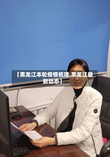 【黑龙江本轮疫情梳理,黑龙江最新动态】