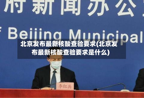 北京发布最新核酸查验要求(北京发布最新核酸查验要求是什么)-第2张图片