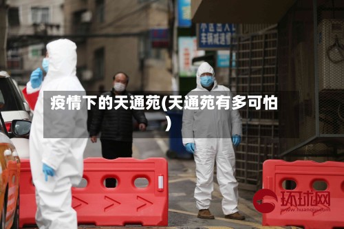 疫情下的天通苑(天通苑有多可怕)