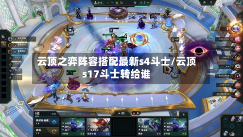 云顶之弈阵容搭配最新s4斗士/云顶s17斗士转给谁-第3张图片