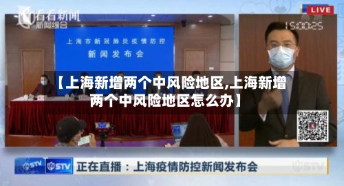 【上海新增两个中风险地区,上海新增两个中风险地区怎么办】