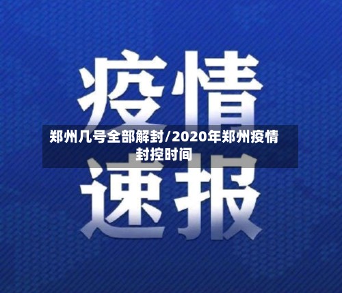 郑州几号全部解封/2020年郑州疫情封控时间-第2张图片