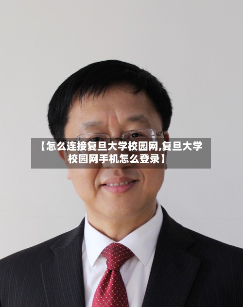 【怎么连接复旦大学校园网,复旦大学校园网手机怎么登录】