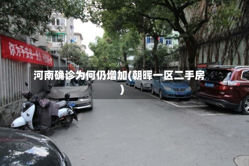 河南确诊为何仍增加(朝晖一区二手房)